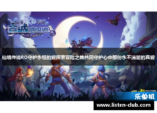 仙境传说RO守护永恒的爱探索冒险之旅共同守护心中那份永不消逝的真爱