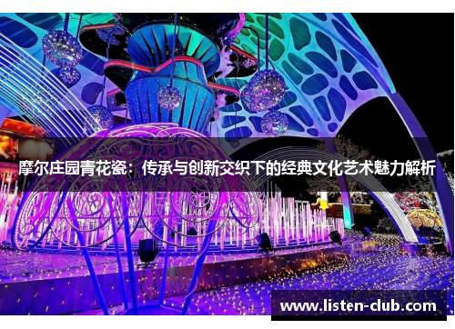 摩尔庄园青花瓷：传承与创新交织下的经典文化艺术魅力解析