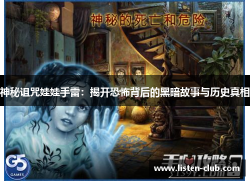 神秘诅咒娃娃手雷：揭开恐怖背后的黑暗故事与历史真相